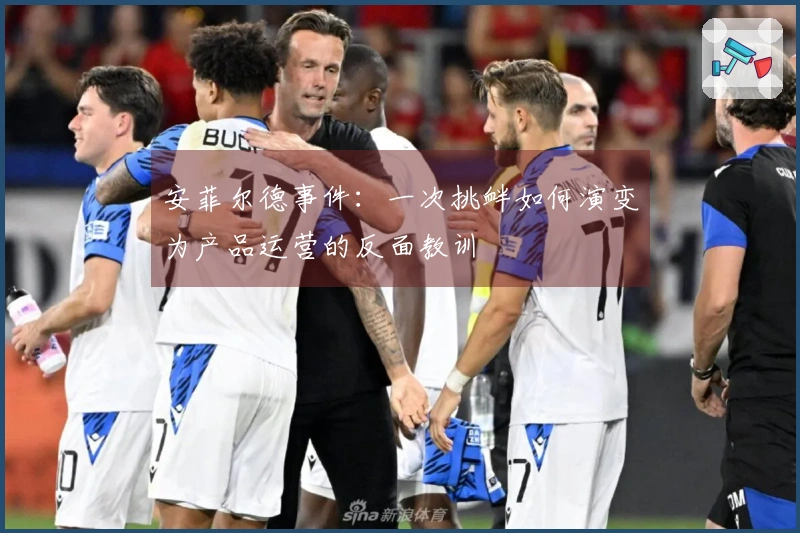 安菲尔德事件：一次挑衅如何演变为产品运营的反面教训