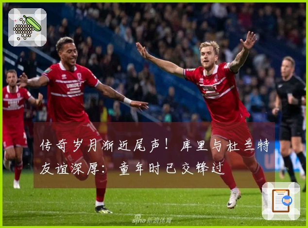 传奇岁月渐近尾声！库里与杜兰特友谊深厚：童年时已交锋过