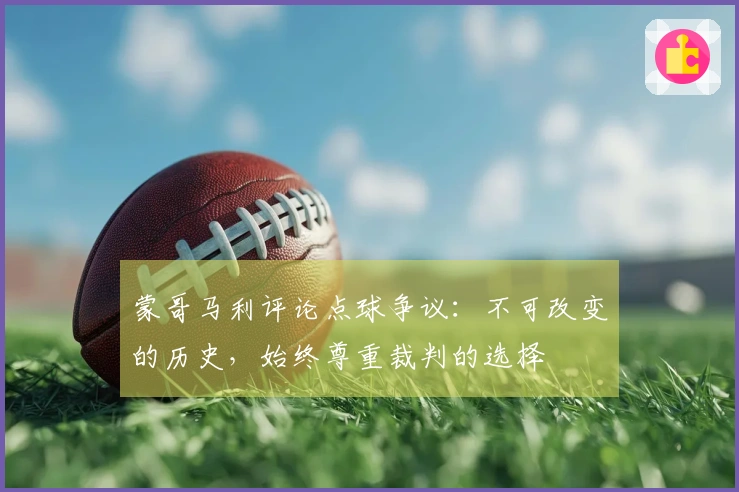 蒙哥马利评论点球争议：不可改变的历史，始终尊重裁判的选择