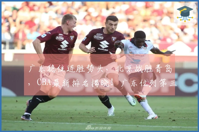 广东稳住连胜势头，北京战胜青岛，CBA最新排名揭晓！广东位列第三