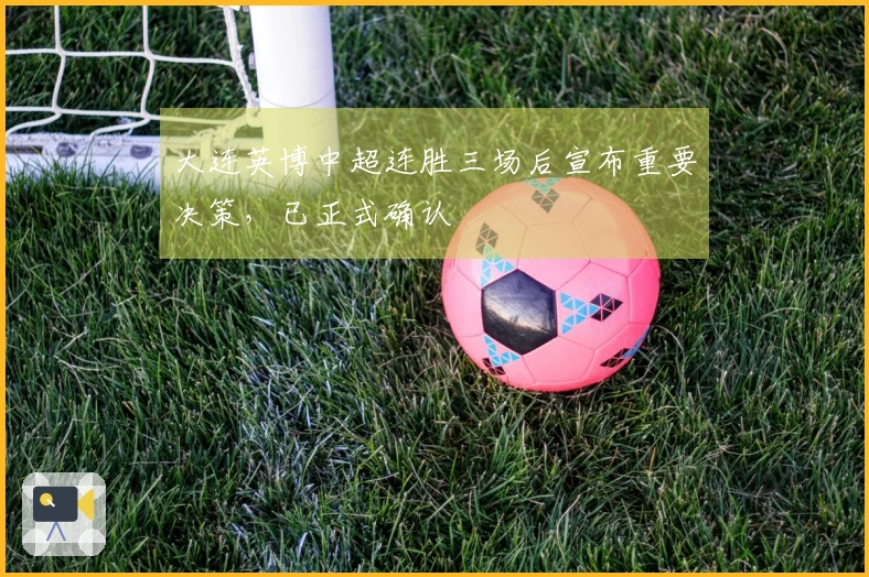 大连英博中超连胜三场后宣布重要决策，已正式确认