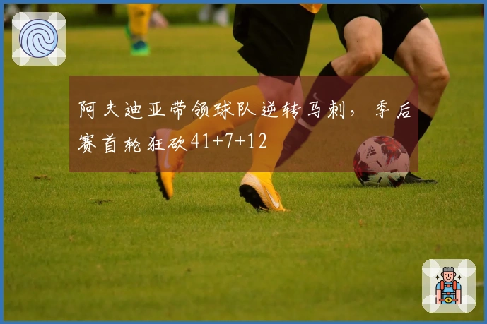 阿夫迪亚带领球队逆转马刺，季后赛首轮狂砍41+7+12