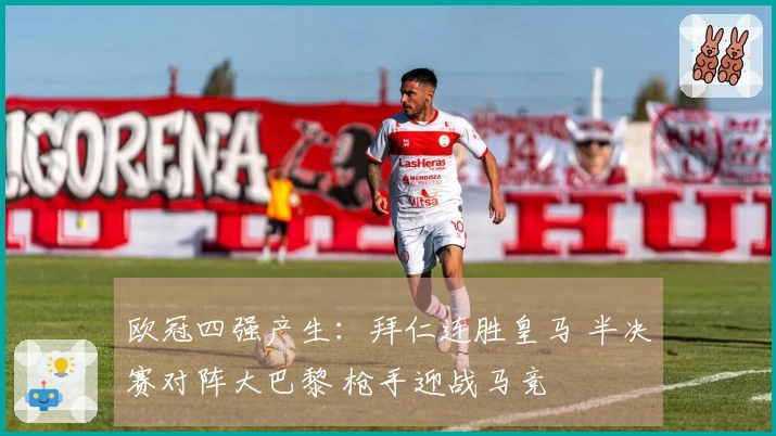 欧冠四强产生：拜仁连胜皇马 半决赛对阵大巴黎 枪手迎战马竞
