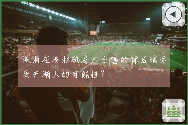 浓眉在洛杉矶房产出售的背后暗示离开湖人的可能性？