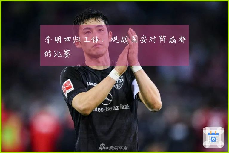 李明回归工体，观战国安对阵成都的比赛