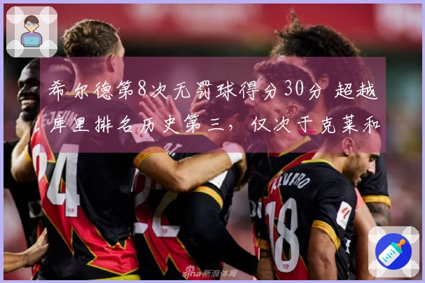 希尔德第8次无罚球得分30分 超越库里排名历史第三，仅次于克莱和CJ