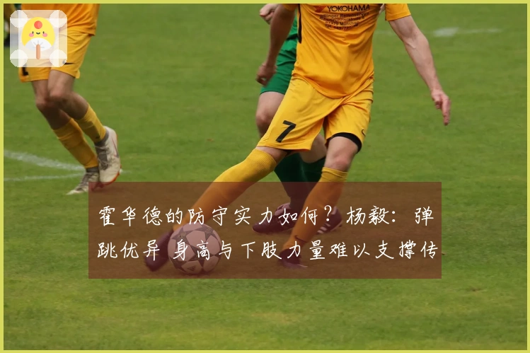 霍华德的防守实力如何？杨毅：弹跳优异 身高与下肢力量难以支撑传统中锋对抗