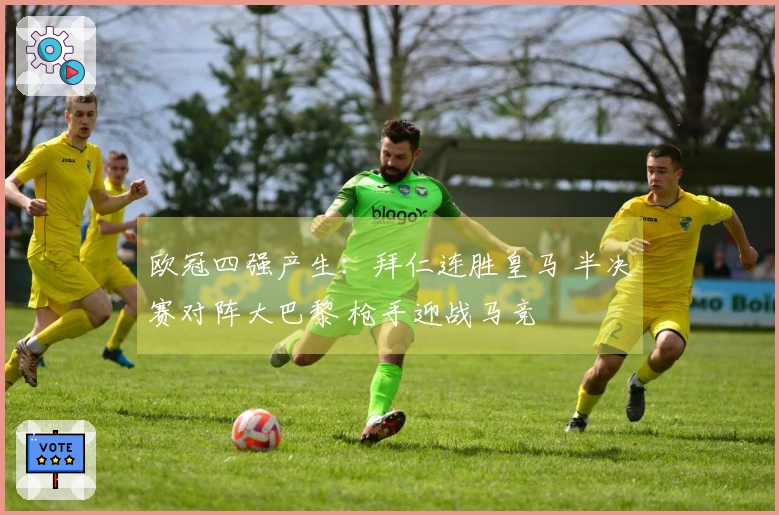 欧冠四强产生：拜仁连胜皇马 半决赛对阵大巴黎 枪手迎战马竞