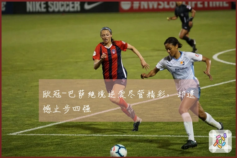 欧冠-巴萨绝境逆袭尽管精彩，却遗憾止步四强