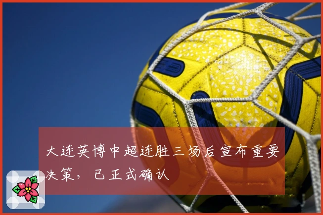大连英博中超连胜三场后宣布重要决策，已正式确认