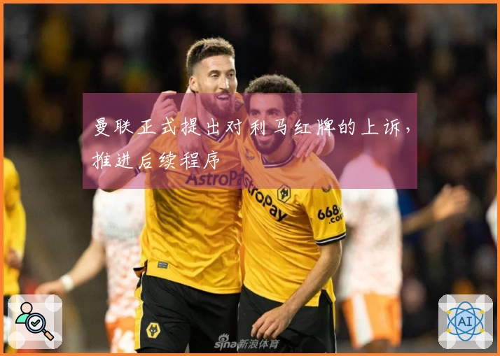 曼联正式提出对利马红牌的上诉，推进后续程序