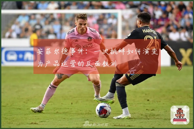 安菲尔德事件：一次挑衅如何演变为产品运营的反面教训