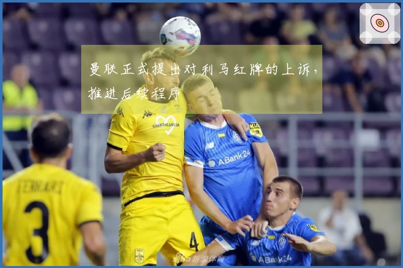 曼联正式提出对利马红牌的上诉，推进后续程序