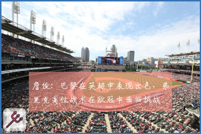 詹俊：巴黎在英超中表现出色，弗里克高位战术在欧冠中面临挑战