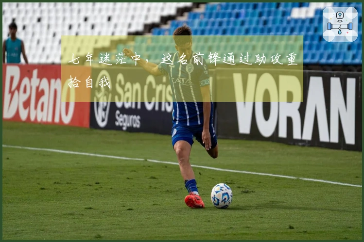 七年迷茫中，这名前锋通过助攻重拾自我