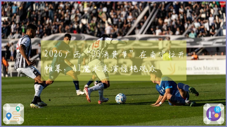 2026广西“33消费节”在南宁拉开帷幕，AI魔术表演惊艳观众