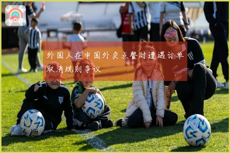 外国人在中国外卖点餐时遭遇订单取消规则争议